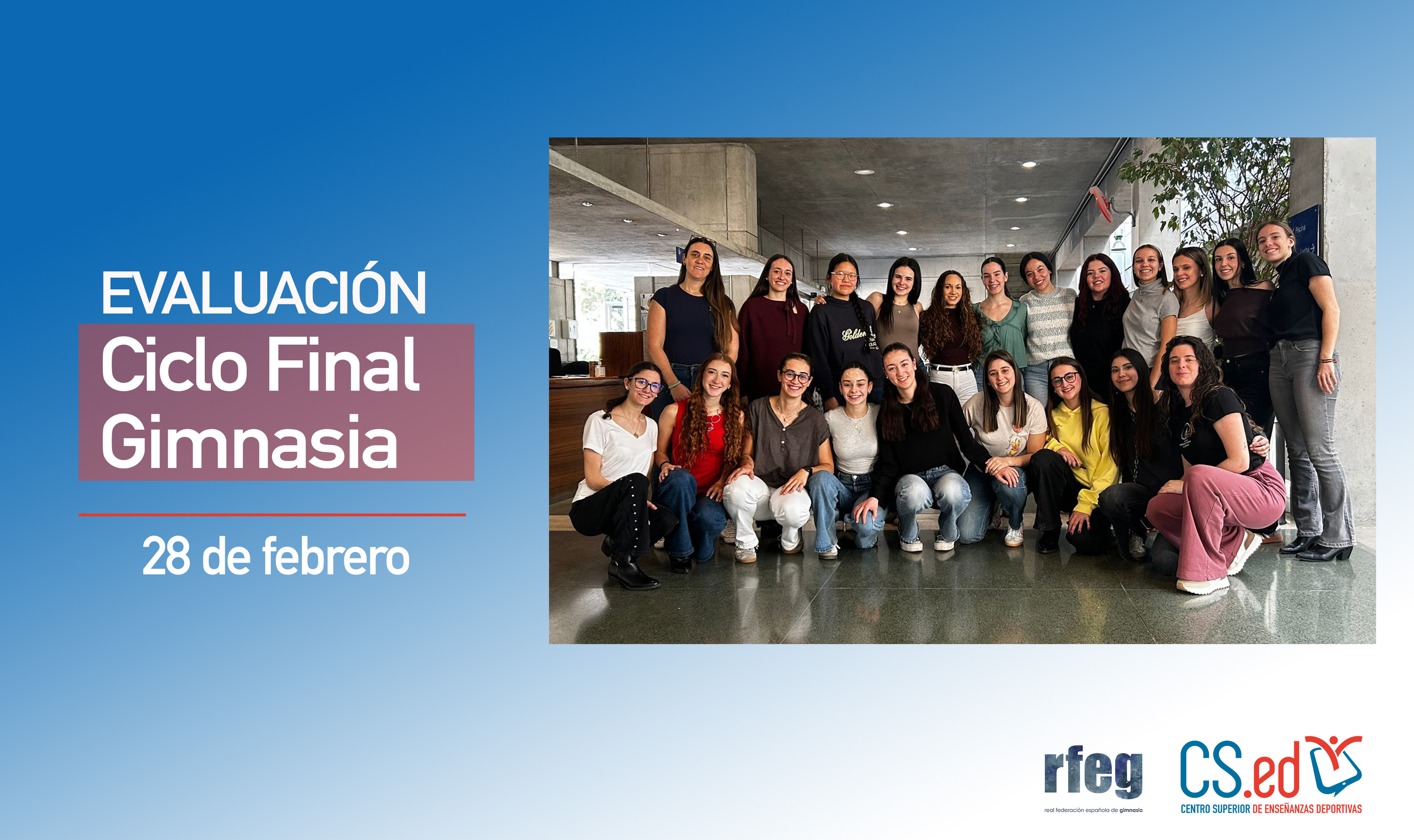 Imagen informativa de la evaluación del Ciclo Final de Gimnasia (28 de febrero). A la derecha, una fotografía de un grupo numeroso de mujeres posando en el interior de un edificio. A la izquierda, el texto del evento sobre fondo azul. En la parte inferior derecha aparecen los logotipos de la RFEG (Real Federación Española de Gimnasia) y el CS.ed.